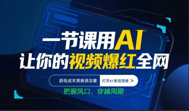一节课用AI让你的视频爆红全网，超低成本测赛道流量，打开AI变现思维，把握风口，穿越周期-来缘阁