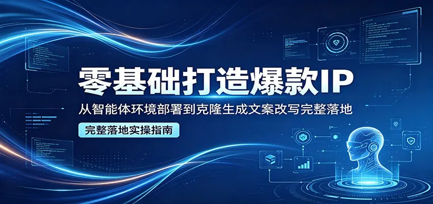零基础打造爆款IP，从智能体环境部署到克隆生成文案改写完整落地-来缘阁