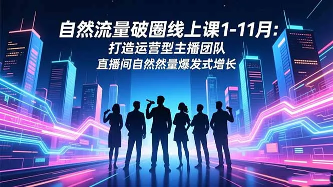 自然流量破圈线上课1-11月：打造运营型主播团队 直播间自然流量爆发式增长-来缘阁