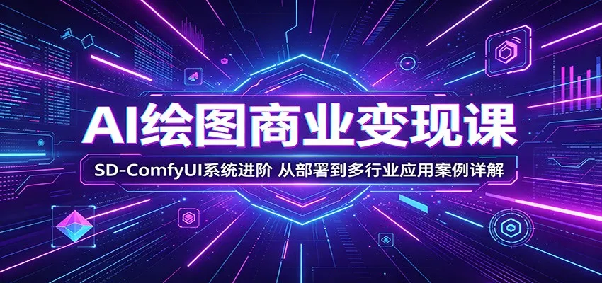 AI绘图商业变现课：SD-ComfyUI系统进阶，从部署到多行业应用案例详解-来缘阁