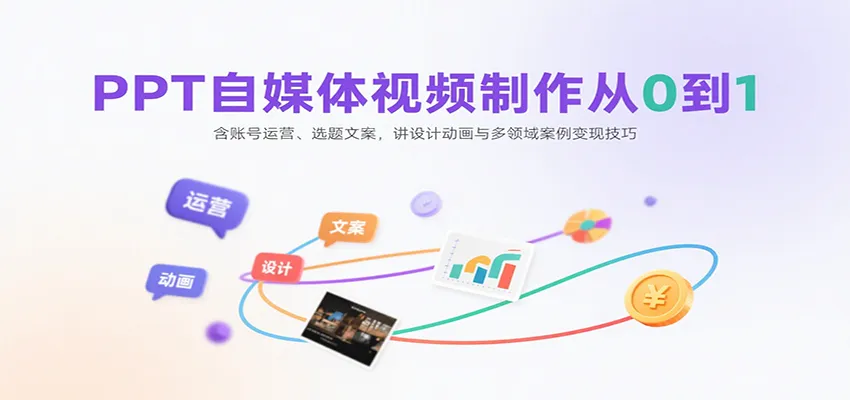 PPT自媒体视频制作从0到1：含账号运营、选题文案，讲设计动画与多领域案例变现技巧-来缘阁