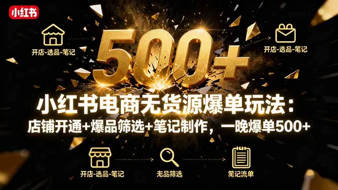 小红书电商无货源爆单玩法：店铺开通+爆品筛选+笔记制作，一晚爆单500+-来缘阁