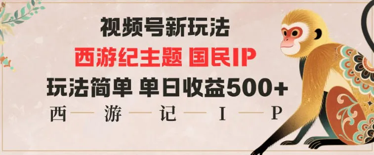 视频号分成新玩法，西游记主题国民IP，玩法简单，单日收益多张-来缘阁