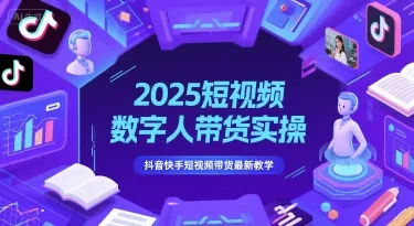 2025短视频数字人带货实操，抖音快手短视频带货最新教学-来缘阁
