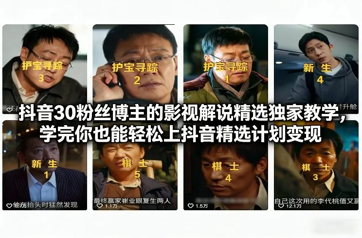 抖音30粉丝博主的影视解说精选独家教学，学完你也能轻松上抖音精选计划变现-来缘阁