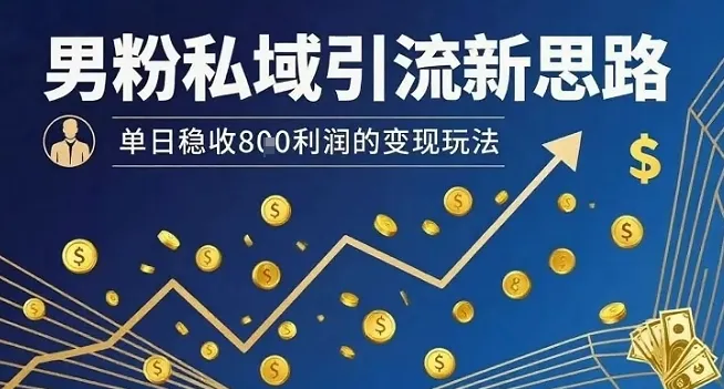 男粉私域引流新思路，单日稳收8张利润的变现玩法-来缘阁