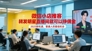 微信小店推客，转发明星直播间就可以挣佣金，2025新机遇，普通人的最佳机会-来缘阁