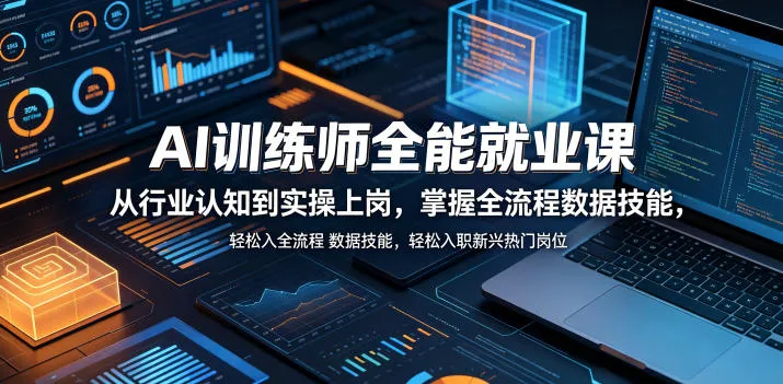 AI训练师全能就业课，从行业认知到实操上岗，掌握全流程数据技能，轻松入职新兴热门岗位-来缘阁