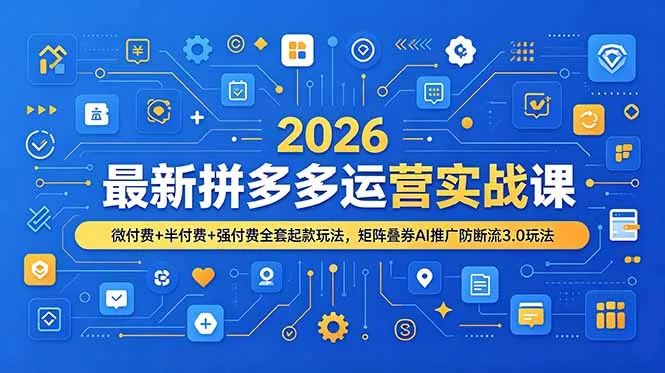 2026最新拼多多运营实战课，微付费+半付费+强付费全套起款玩法，矩阵叠券AI推广防断流3.0玩法-来缘阁
