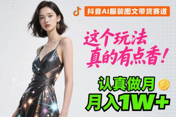 抖音AI服装图文带货赛道，这个玩法真的有点香！认真做月入1W+-来缘阁