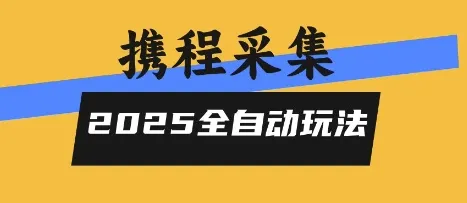 2025携程信息采集全自动玩法,高单价,零人工,全天开干【揭秘】-来缘阁