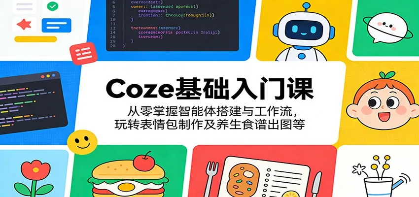 Coze基础入门课：从零掌握智能体搭建与工作流，玩转表情包制作及养生食谱出图等-来缘阁