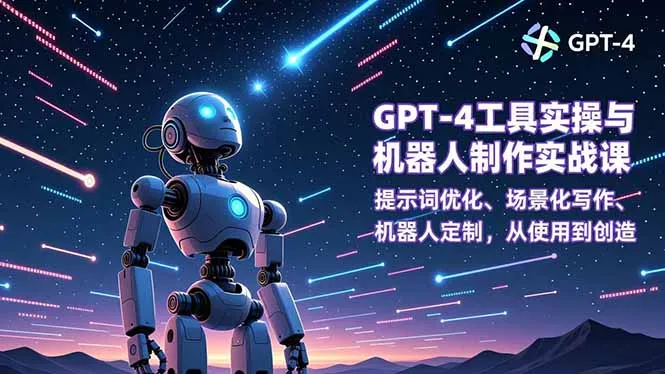 GPT-4工具实操与机器人制作实战课：提示词优化、场景化写作、机器人定制，从使用到创造-来缘阁