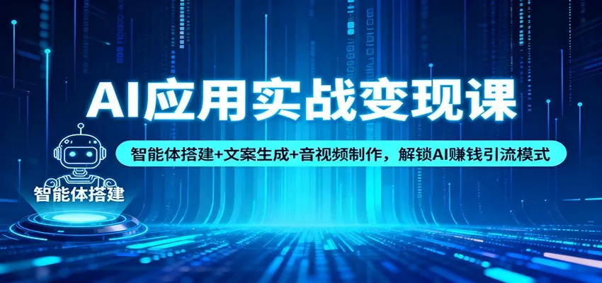 AI应用实战变现课：智能体搭建+文案生成+音视频制作，解锁AI赚钱引流模式-来缘阁