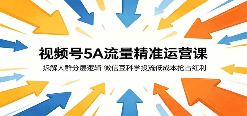 视频号5A流量精准运营课:拆解人群分层逻辑,微信豆科学投流低成本抢占红利-来缘阁