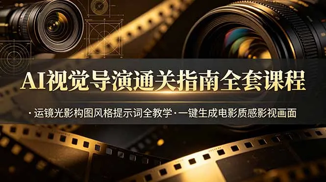AI视觉导演通关指南全套课程，运镜光影构图风格提示词全教学，一键生成电影质感影视画面-来缘阁