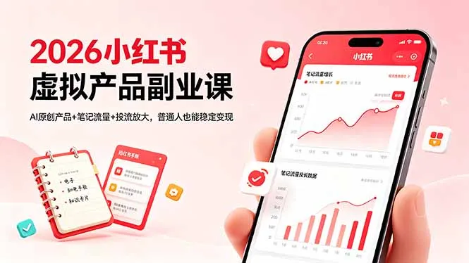 2026小红书虚拟产品副业课，AI原创产品+笔记流量+投流放大，普通人也能稳定变现-来缘阁