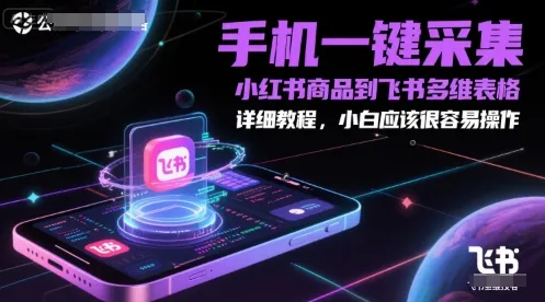 手机一键采集小红书商品到飞书多维表格，详细教程，小白应该很容易操作-来缘阁