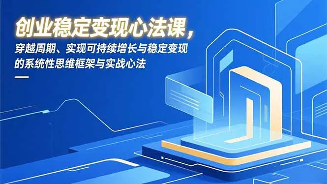 创业稳定变现心法课，穿越周期、实现可持续增长与稳定变现的系统性思维框架与实战心法-来缘阁