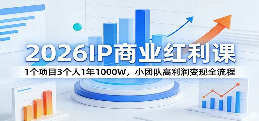 2026IP商业红利课：1个项目3个人1年1000W，小团队高利润变现全流程-来缘阁