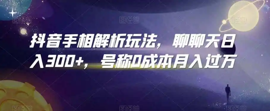 抖音手相解析玩法,聊聊天日入300+,号称0成本月入过万【揭秘】-来缘阁