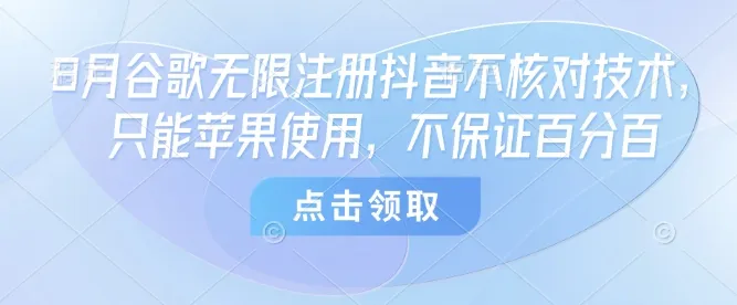 8月谷歌无限注册抖音不核对技术，只能苹果使用，不保证百分百-来缘阁
