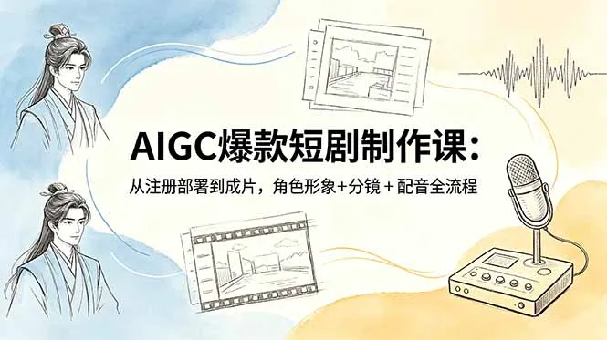 AIGC爆款短剧制作课：从注册部署到成片，角色形象+分镜+配音全流程-来缘阁