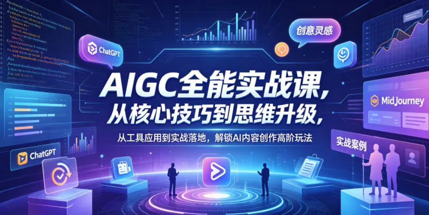 AIGC全能实战课，从核心技巧到思维升级，从工具应用到实战落地，解锁AI内容创作高阶玩法-来缘阁