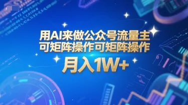 用AI来做公众号流量主，可矩阵操作，月入1W+，系统课【附工具指令】-来缘阁