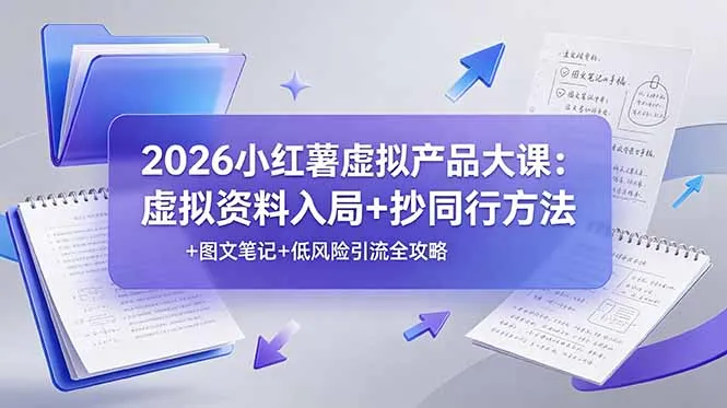 2026小红薯虚拟产品大课：虚拟资料入局+抄同行方法+图文笔记+低风险引流全攻略-来缘阁