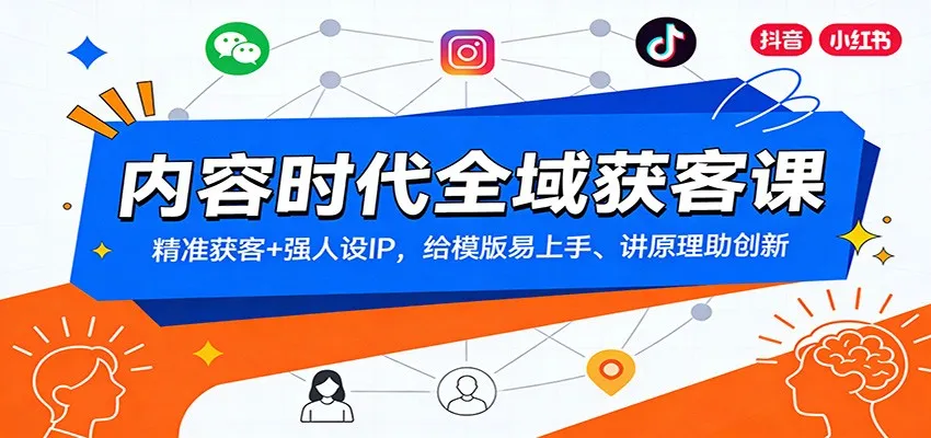 内容时代全域获客课:精准获客+强人设IP,给模版易上手、讲原理助创新-来缘阁