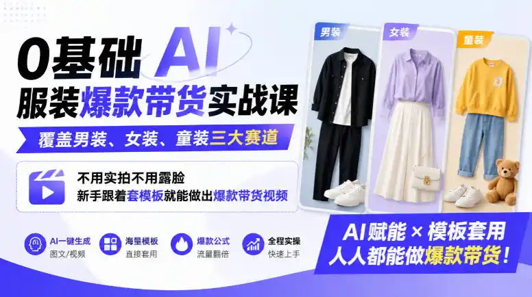 0基础AI服装爆款带货实战课｜覆盖男装、女装、童装三大赛道，不用实拍不用露脸，新手跟着套模板就能做出爆款带货视频(更新1010)-来缘阁