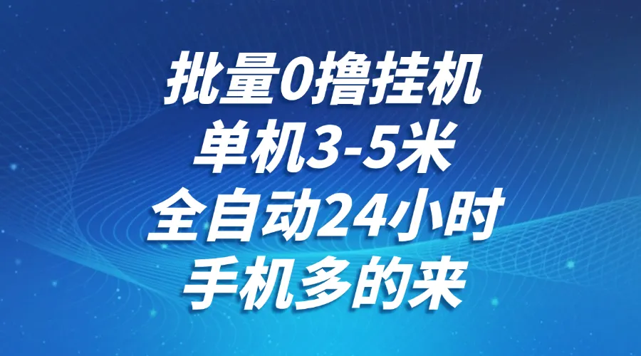 批量0撸全自动挂机，单机3-5米，全自动24小时，手机多的来，不养鸡，无风控，无限制-来缘阁