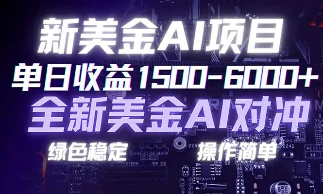 日赚1500-6000+，新美金 AI 对冲项目，合规稳定，小白易上手，创业副业优选，可复制放大-来缘阁
