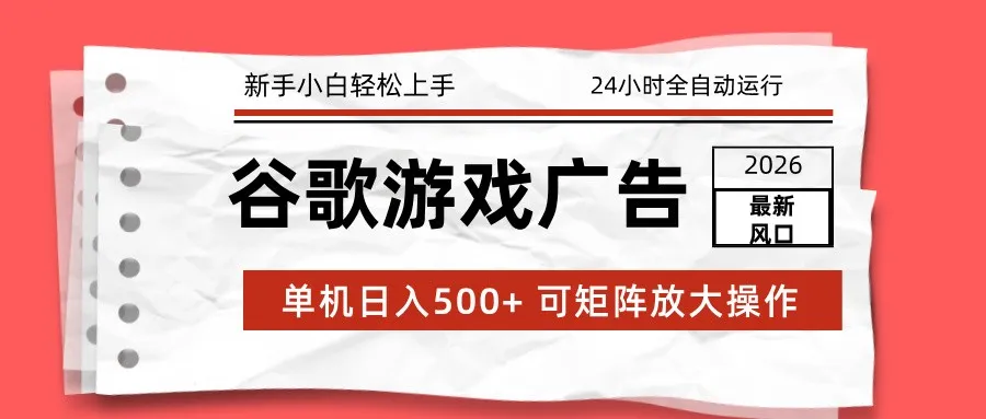 2026最新谷歌游戏广告 单机日入500+ 24小时全自动运行，新手小白轻松玩转-来缘阁