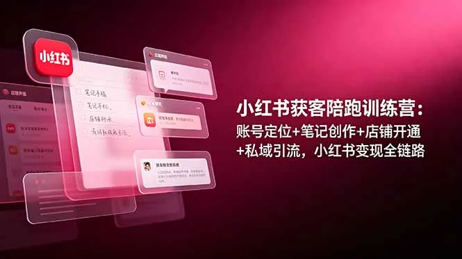 小红书获客陪跑训练营：账号定位+笔记创作+店铺开通+私域引流，小红书变现全链路-来缘阁