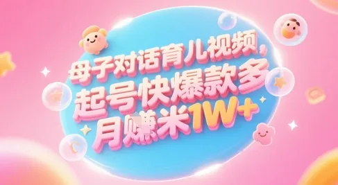 AI生成母子对话育儿类视频，起号快爆款多，小白宝妈轻松学，多渠道变现，月入1W+-来缘阁