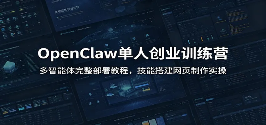 OpenClaw单人创业训练营：多智能体完整部署教程，技能搭建网页制作实操-来缘阁