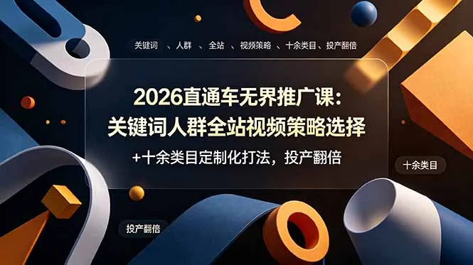 2026直通车无界推广课：关键词人群全站视频策略选择+十余类目定制化打法，投产翻倍-来缘阁