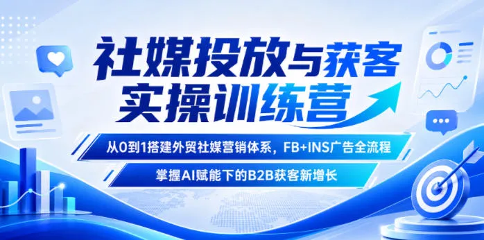 社媒投放与获客实操训练营,从0到1搭建外贸社媒营销体系,FB+INS广告全流程,掌握AI赋能下的B2B获客新增长-来缘阁