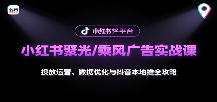 小红书聚光/乘风广告实战课：投放运营、数据优化与抖音本地推全攻略-来缘阁