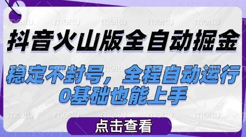 抖音火山版全自动掘金，稳定不封号，全程自动运行，可批量放大操作，0基础也能上手【揭秘】-来缘阁