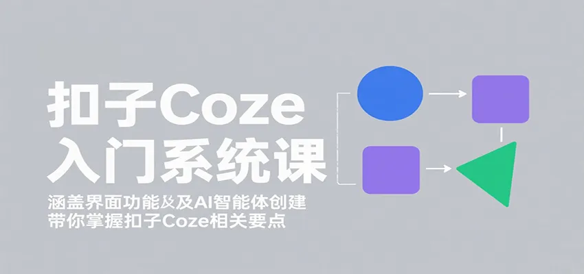 扣子Coze入门系统课:涵盖界面功能及AI智能体创建,带你掌握扣子Coze相关要点-来缘阁