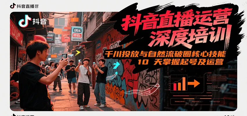 抖音直播运营深度培训,千川投放与自然流核心技能,10天掌握起号及运营(6-7月新课)-来缘阁