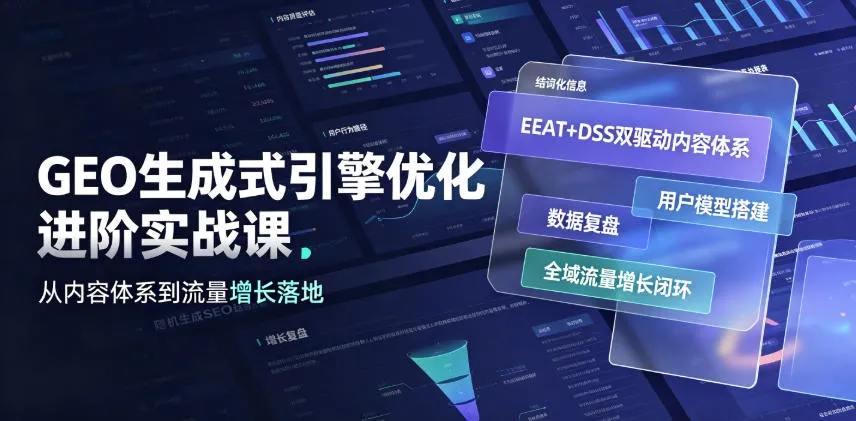 GEO生成式引擎优化进阶实战课｜EEAT+DSS双驱动内容体系、用户模型搭建、数据复盘、全域流量增长闭环落地教程-来缘阁