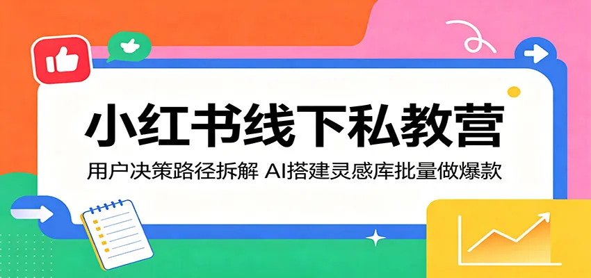 小红书线下私教营：用户决策路径拆解，AI搭建灵感库批量做爆款-来缘阁