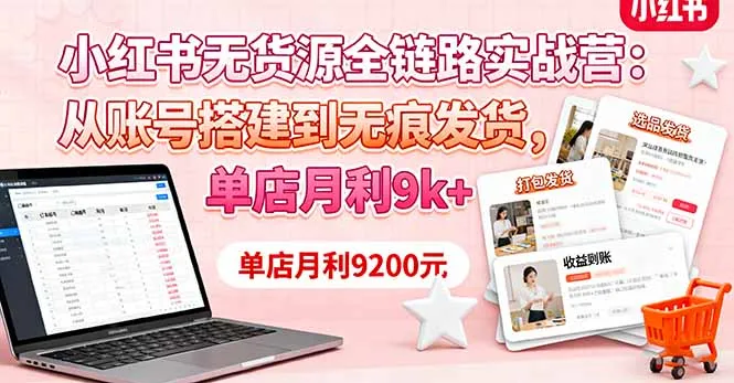 小红书无货源全链路实战营：从账号搭建到无痕发货，单店月利9k+-来缘阁