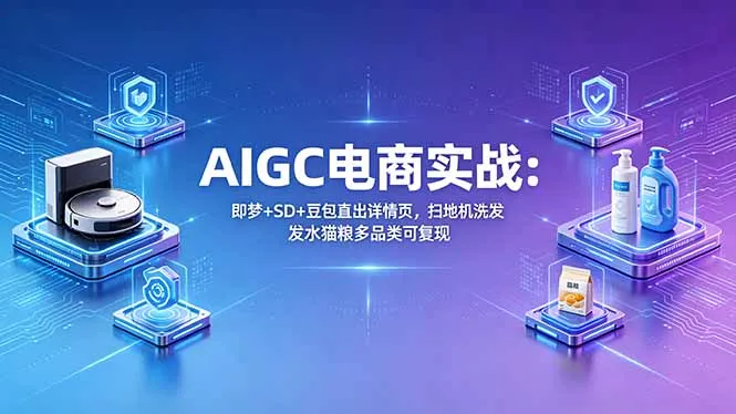 AIGC电商实战班：即梦+SD+豆包直出详情页，扫地机洗发水猫粮多品类可复现-来缘阁
