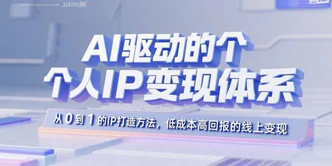 AI驱动的个人IP变现体系：从0到1的IP打造方法，低成本高回报的线上变现-来缘阁