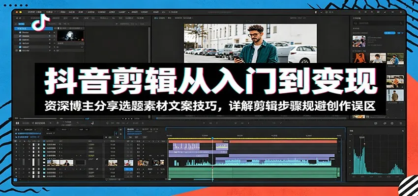 抖音剪辑从入门到变现:资深博主分享选题素材文案技巧,详解剪辑步骤规避创作误区-来缘阁
